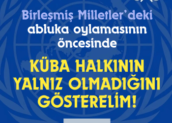 Birleşmiş Milletler’deki abluka oylamasının öncesinde KÜBA HALKININ YALNIZ OLMADIĞINI GÖSTERELİM!